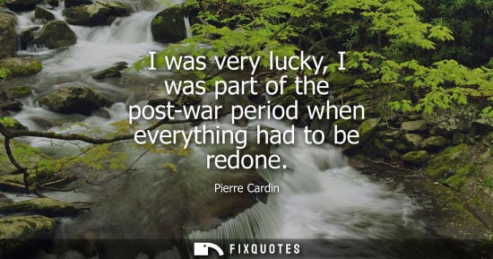 Small: I was very lucky, I was part of the post-war period when everything had to be redone - Pierre Cardin