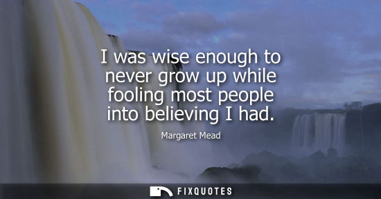 Small: I was wise enough to never grow up while fooling most people into believing I had
