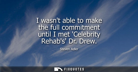 Small: Steven Adler: I wasnt able to make the full commitment until I met Celebrity Rehabs Dr. Drew