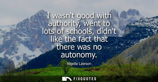Small: I wasnt good with authority, went to lots of schools, didnt like the fact that there was no autonomy