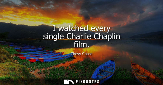Small: I watched every single Charlie Chaplin film