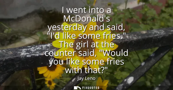 Small: I went into a McDonalds yesterday and said, Id like some fries. The girl at the counter said, Would you like s