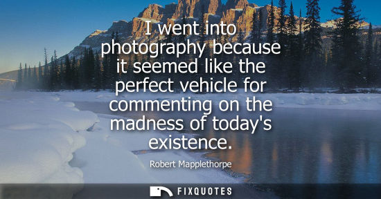 Small: I went into photography because it seemed like the perfect vehicle for commenting on the madness of tod