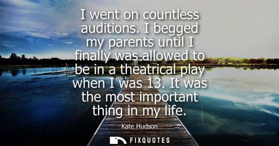 Small: I went on countless auditions. I begged my parents until I finally was allowed to be in a theatrical pl