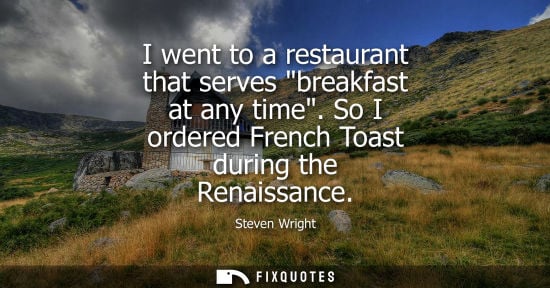 Small: I went to a restaurant that serves breakfast at any time. So I ordered French Toast during the Renaissa