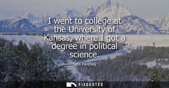 Small: I went to college at the University of Kansas, where I got a degree in political science - Sara Paretsky