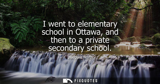 Small: I went to elementary school in Ottawa, and then to a private secondary school - Douglass North