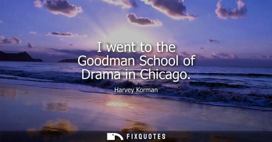 Small: I went to the Goodman School of Drama in Chicago