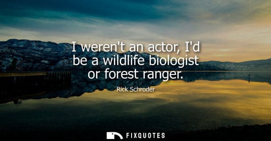 Small: I werent an actor, Id be a wildlife biologist or forest ranger