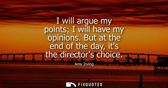 Small: Amy Irving: I will argue my points I will have my opinions. But at the end of the day, its the directors choic