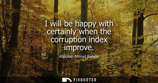 Small: I will be happy with certainly when the corruption index improve