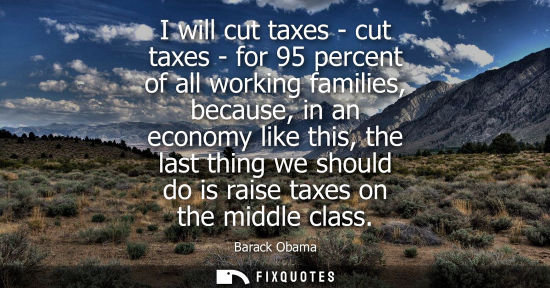 Small: I will cut taxes - cut taxes - for 95 percent of all working families, because, in an economy like this, the l