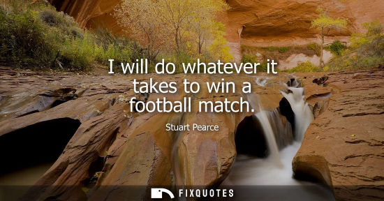 Small: I will do whatever it takes to win a football match