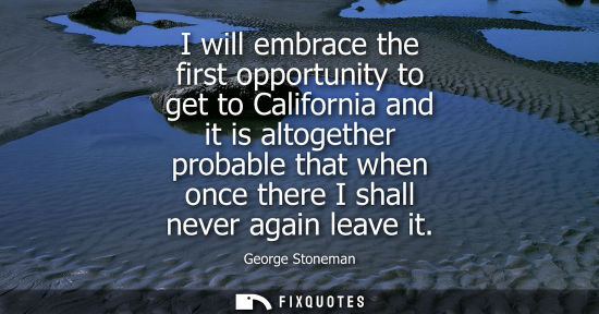Small: I will embrace the first opportunity to get to California and it is altogether probable that when once 