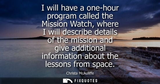 Small: I will have a one-hour program called the Mission Watch, where I will describe details of the mission a