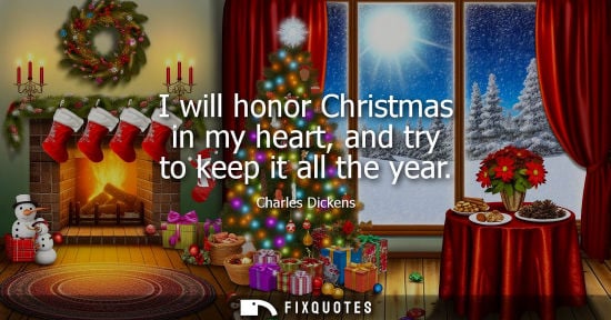 Small: I will honor Christmas in my heart, and try to keep it all the year - Charles Dickens