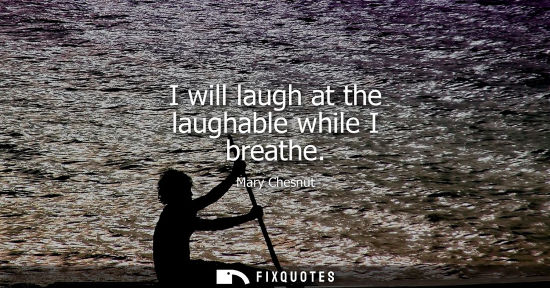 Small: I will laugh at the laughable while I breathe