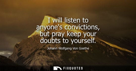 Small: I will listen to anyones convictions, but pray keep your doubts to yourself