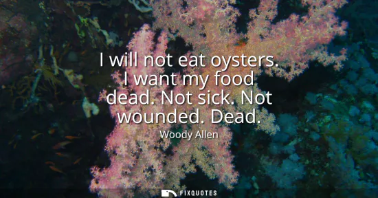 Small: I will not eat oysters. I want my food dead. Not sick. Not wounded. Dead