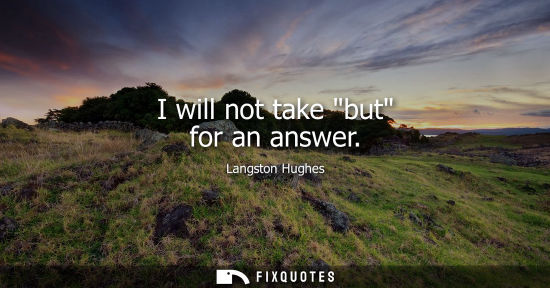 Small: Langston Hughes: I will not take but for an answer