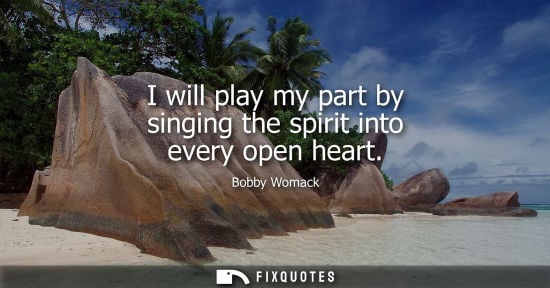 Small: I will play my part by singing the spirit into every open heart