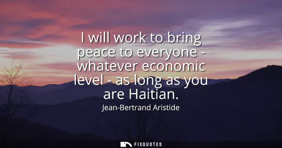 Small: I will work to bring peace to everyone - whatever economic level - as long as you are Haitian