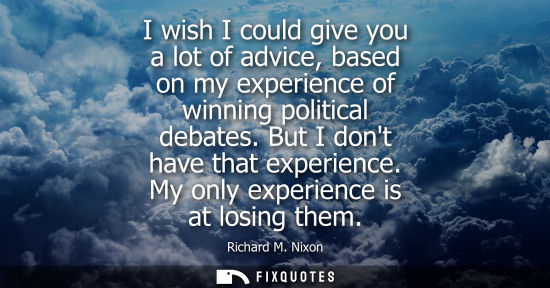 Small: I wish I could give you a lot of advice, based on my experience of winning political debates. But I dont have 