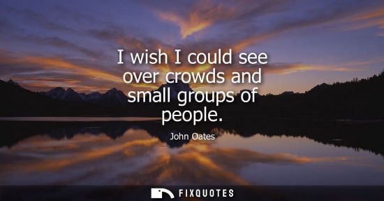 Small: I wish I could see over crowds and small groups of people