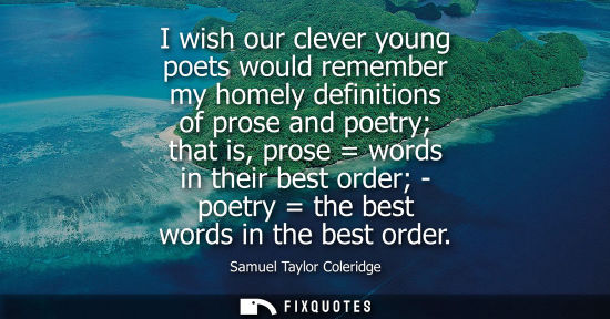 Small: I wish our clever young poets would remember my homely definitions of prose and poetry that is, prose w