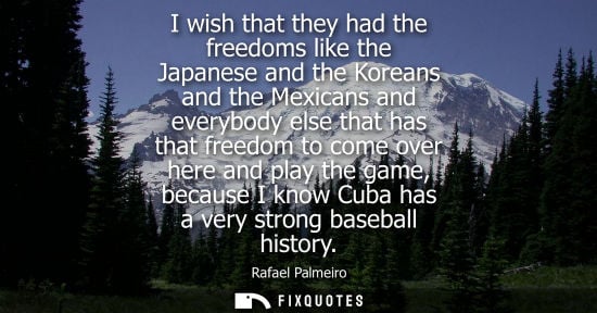 Small: I wish that they had the freedoms like the Japanese and the Koreans and the Mexicans and everybody else