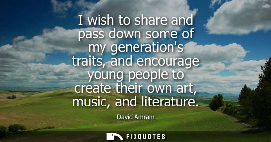 Small: I wish to share and pass down some of my generations traits, and encourage young people to create their