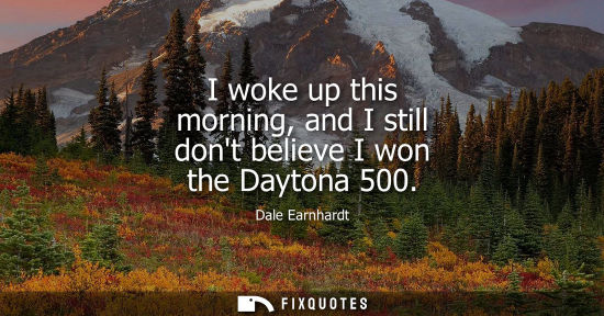 Small: I woke up this morning, and I still dont believe I won the Daytona 500 - Dale Earnhardt