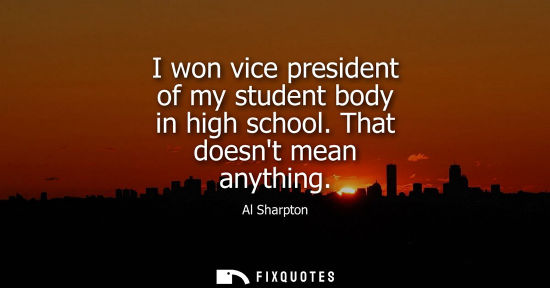 Small: I won vice president of my student body in high school. That doesnt mean anything