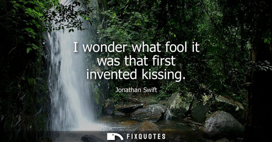 Small: I wonder what fool it was that first invented kissing