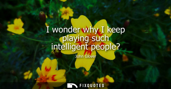 Small: I wonder why I keep playing such intelligent people?
