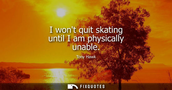 Small: I wont quit skating until I am physically unable