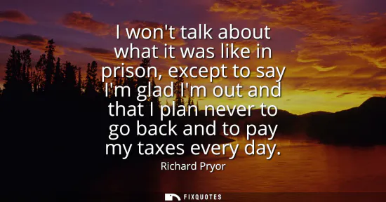 Small: I wont talk about what it was like in prison, except to say Im glad Im out and that I plan never to go back an