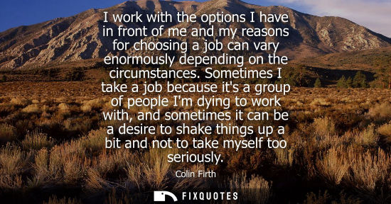 Small: I work with the options I have in front of me and my reasons for choosing a job can vary enormously dep