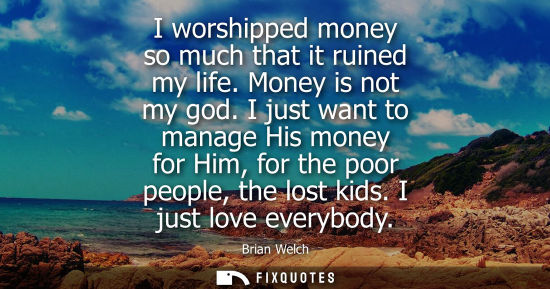 Small: I worshipped money so much that it ruined my life. Money is not my god. I just want to manage His money