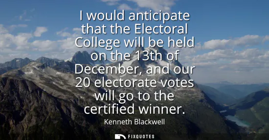 Small: I would anticipate that the Electoral College will be held on the 13th of December, and our 20 electorate vote