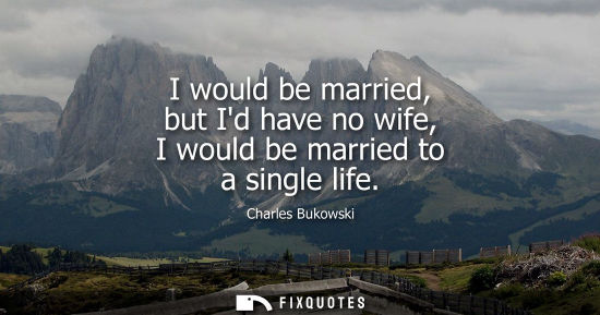Small: I would be married, but Id have no wife, I would be married to a single life