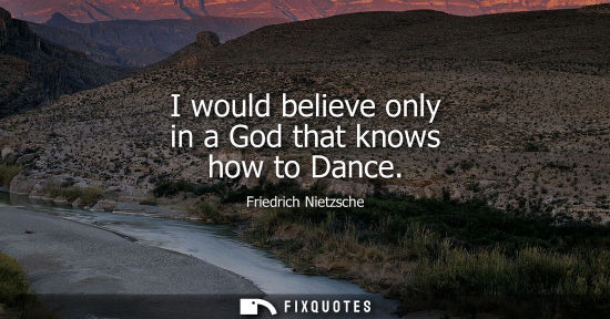 Small: I would believe only in a God that knows how to Dance