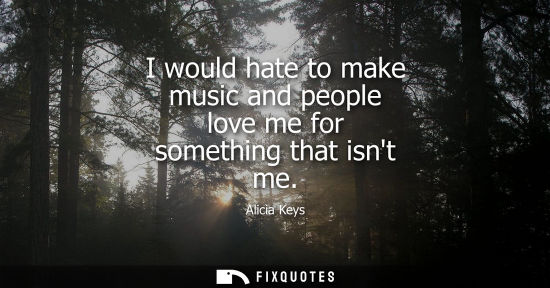 Small: I would hate to make music and people love me for something that isnt me