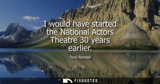 Small: I would have started the National Actors Theatre 30 years earlier