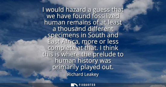 Small: I would hazard a guess that we have found fossilized human remains of at least a thousand different specimens 