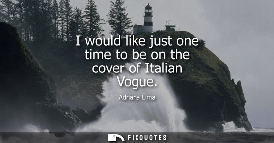 Small: I would like just one time to be on the cover of Italian Vogue