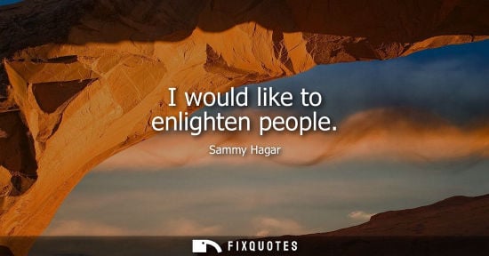 Small: I would like to enlighten people