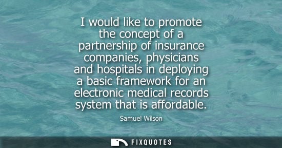 Small: I would like to promote the concept of a partnership of insurance companies, physicians and hospitals i