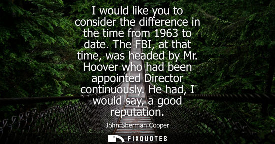 Small: I would like you to consider the difference in the time from 1963 to date. The FBI, at that time, was h