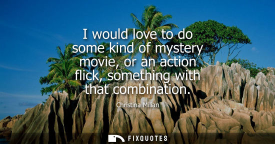 Small: I would love to do some kind of mystery movie, or an action flick, something with that combination